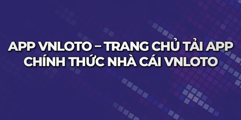 Tải app Vnloto giúp bạn được giải trí trong một không gian đẳng cấp